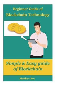 Beginner Guide of Blockchain Technology: Simple & Easy Guide of Block Chain: Blockchain Development, Blockchain Architecture, Cryptocurrency, Cryptocurrency Trading, Cryptocurrency Mining