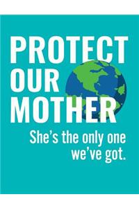 Protect Our Mother. She's the Only One We've Got.