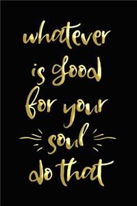 Whatever is Good for Your Soul - Do That
