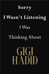 Sorry I Wasn't Listening I Was Thinking About Gigi Hadid