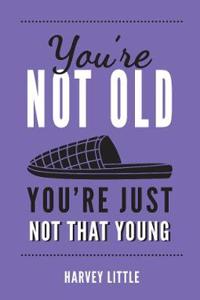 You're Not Old, You're Just Not That Young