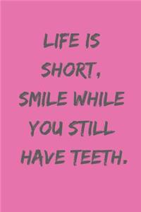 Life Is Short, Smile While You Still Have Teeth.