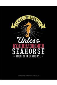 Always Be Yourself Unless You Can Be a Seahorse Then Be a Seahorse