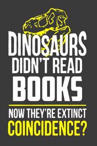 Dinosaurs Didn't Read Books Now They Are Extinct Coincidence?