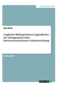 Ungleiche Bildungschancen Jugendlicher - der Lösungsansatz einer lebensweltorientierten Schulentwicklung
