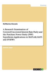 Research Examination of Covered-Uncovered Interest Rate Parity and the Purchase Power Parity (PPP) hypothesis: Applications in MATLAB, RATS and EVIEWS