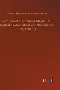 A Course of Mechanical, Magnetical, Optical, Hydrostatical, and Pneumatical Experiments