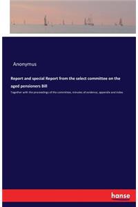 Report and special Report from the select committee on the aged pensioners Bill