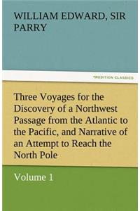 Three Voyages for the Discovery of a Northwest Passage from the Atlantic to the Pacific, and Narrative of an Attempt to Reach the North Pole, Volume 1