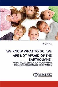 We Know What to Do, We Are Not Afraid of the Earthquake!