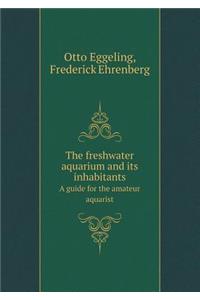 The Freshwater Aquarium and Its Inhabitants a Guide for the Amateur Aquarist