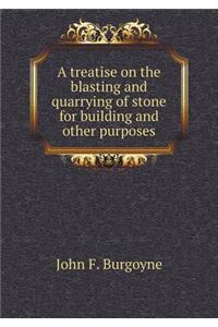 A Treatise on the Blasting and Quarrying of Stone for Building and Other Purposes