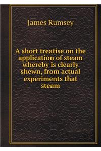 A Short Treatise on the Application of Steam Whereby Is Clearly Shewn, from Actual Experiments That Steam