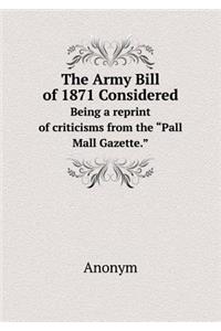 The Army Bill of 1871 Considered Being a reprint of criticisms from the Pall Mall Gazette.
