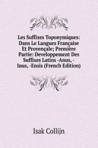Les Suffixes Toponymiques: Dans Le Langues Francaise Et Provencale; Premiere Partie: Developpement Des Suffixes Latins -Anus, -Inus, -Ensis (French Edition)