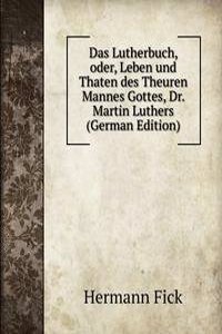 Das Lutherbuch, oder, Leben und Thaten des Theuren Mannes Gottes, Dr. Martin Luthers (German Edition)