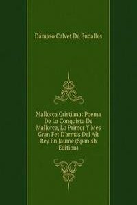 Mallorca Cristiana: Poema De La Conquista De Mallorca, Lo Primer Y Mes Gran Fet D'armas Del Alt Rey En Jaume (Spanish Edition)