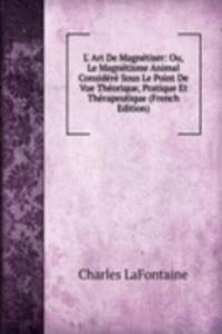 L' Art De Magnetiser: Ou, Le Magnetisme Animal Considere Sous Le Point De Vue Theorique, Pratique Et Therapeutique (French Edition)
