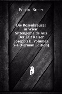Die Rosenkreuzer in Wien: Sittengemalde Aus Der Zeit Kaiser Joseph's Ii, Volumes 3-4 (German Edition)
