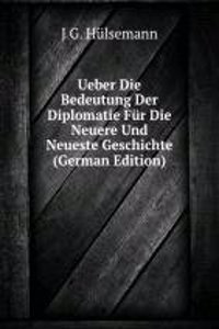 Ueber Die Bedeutung Der Diplomatie Fur Die Neuere Und Neueste Geschichte (German Edition)