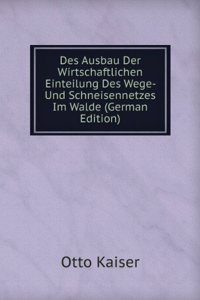 Des Ausbau Der Wirtschaftlichen Einteilung Des Wege- Und Schneisennetzes Im Walde (German Edition)
