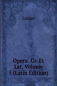 Opera: Gr. Et Lat, Volume 5 (Latin Edition)