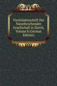 Vierteljahrsschrift Der Naturforschenden Gesellschaft in Zurich, Volume 8 (German Edition)