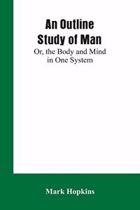 An Outline Study of Man; Or, the Body and Mind in One System