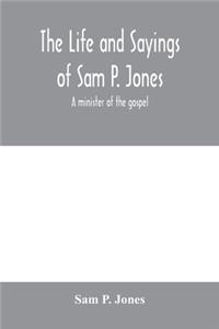 The life and sayings of Sam P. Jones; a minister of the gospel