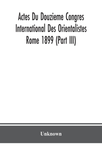 Actes Du Douzieme Congres International Des Orientalistes; Rome 1899 (Part III)