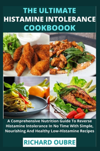 Ultimate Histamine Intolerance Cookbook: A Comprehensive Nutrition Guide To Reverse Histamine Intolerance In No Time With Simple, Nourishing And Healthy Low-Histamine Recipes