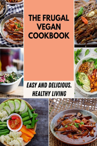 The Frugal Vegan Cookbook: Easy, Flavorful Recipes for Lifelong Health - Step-By-Step For Beginners