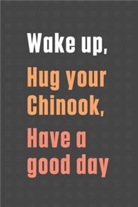 Wake up, Hug your Chinook, Have a good day