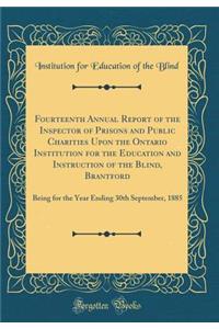 Fourteenth Annual Report of the Inspector of Prisons and Public Charities Upon the Ontario Institution for the Education and Instruction of the Blind, Brantford: Being for the Year Ending 30th September, 1885 (Classic Reprint)