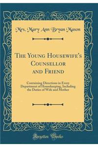 The Young Housewife's Counsellor and Friend: Containing Directions in Every Department of Housekeeping, Including the Duties of Wife and Mother (Classic Reprint)