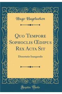 Quo Tempore Sophoclis Oedipus Rex ACTA Sit: Dissertatio Inauguralis (Classic Reprint)