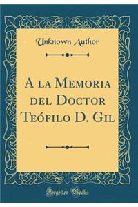 a la Memoria del Doctor Teï¿½filo D. Gil (Classic Reprint)