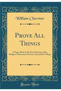 Prove All Things: A Paper Read at the First Meeting of the Religious Discussion Society, Emmanuel College (Classic Reprint)
