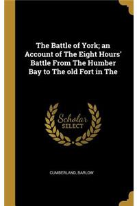 The Battle of York; An Account of the Eight Hours' Battle from the Humber Bay to the Old Fort in the