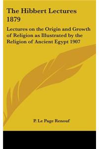 Hibbert Lectures 1879: Lectures on the Origin and Growth of Religion as Illustrated by the Religion of Ancient Egypt 1907