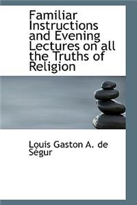 Familiar Instructions and Evening Lectures on All the Truths of Religion