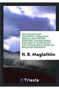 New Elementary Arithmetic, Embracing Mental and Written Exercises, for Beginners. Prepared to Accompany the Mathematical Series of Benjamin Greenleaf