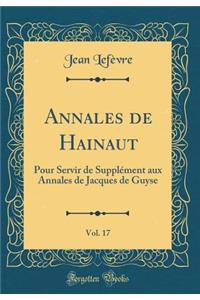 Annales de Hainaut, Vol. 17: Pour Servir de SupplÃ©ment Aux Annales de Jacques de Guyse (Classic Reprint)