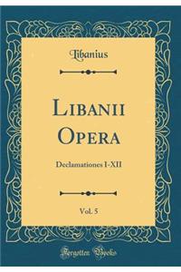 Libanii Opera, Vol. 5: Declamationes I-XII (Classic Reprint)