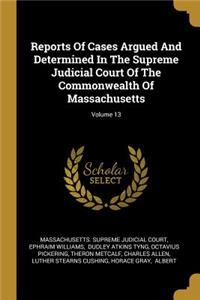 Reports Of Cases Argued And Determined In The Supreme Judicial Court Of The Commonwealth Of Massachusetts; Volume 13