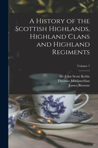 History of the Scottish Highlands, Highland Clans and Highland Regiments; Volume 7