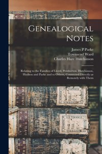 Genealogical Notes: Relating to the Families of Lloyd, Pemberton, Hutchinson, Hudson and Parke and to Others, Connected Directly or Remotely With Them