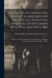 Battle of Lexington, Fought in and Around the City of Lexington, Missouri, On September 18Th, 19Th, and 20Th, 1861