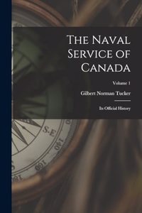 Naval Service of Canada: Its Official History; Volume 1