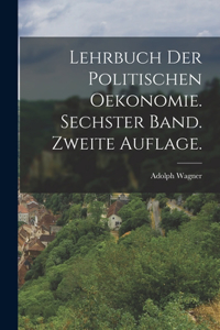 Lehrbuch der politischen Oekonomie. Sechster Band. Zweite Auflage.